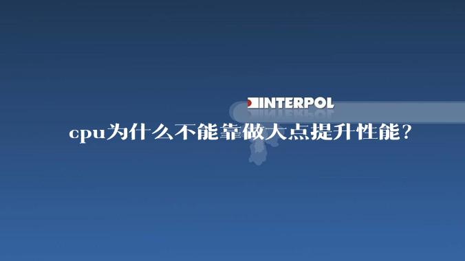 cpu为什么不能靠做大点提升性能？