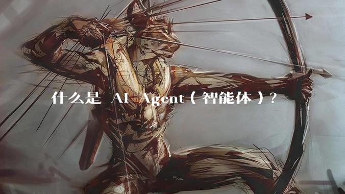 什么是 AI Agent（智能体）？