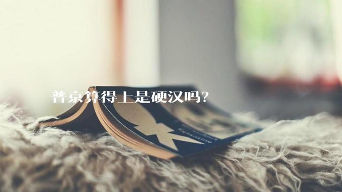 普京算得上是硬汉吗？