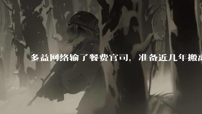 多益网络输了餐费官司，准备近几年搬离广州，你怎么看？