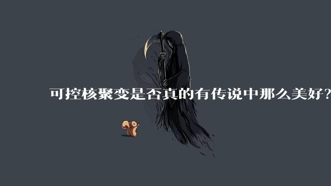 可控核聚变是否真的有传说中那么美好？