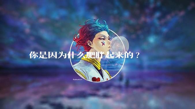 你是因为什么肥胖起来的?