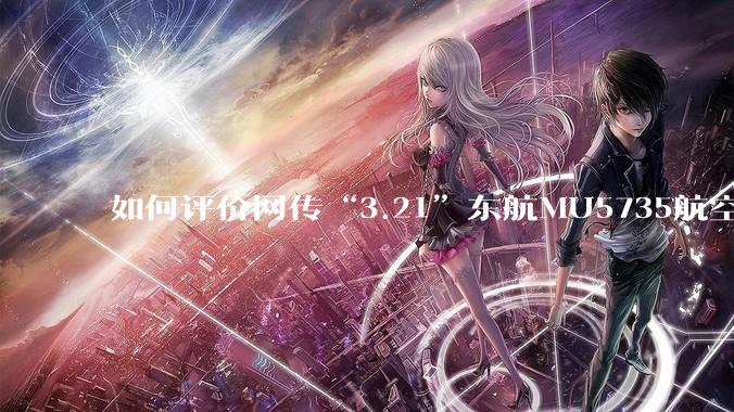如何评价网传“3.21”东航MU5735航空器飞行事故调查进展情况通报决定不予公开？