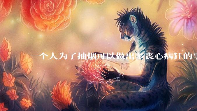 一个人为了抽烟可以做出多丧心病狂的事情？