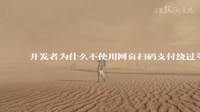 开发者为什么不使用网页扫码支付绕过苹果抽成30？