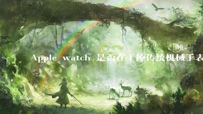 Apple watch 是否在干掉传统机械手表？