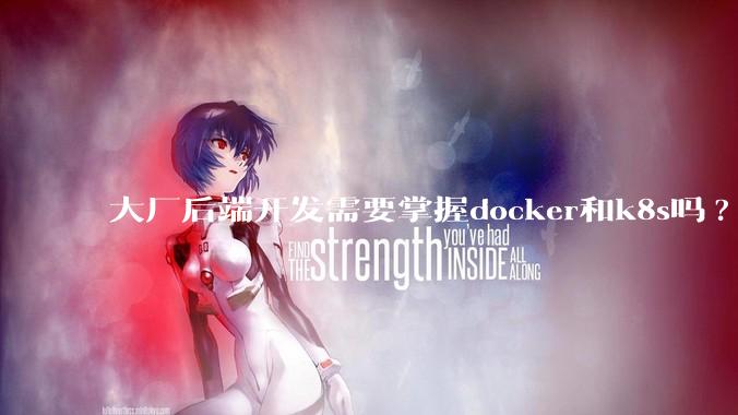 大厂后端开发需要掌握docker和k8s吗?